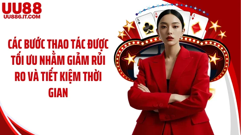 Các bước thao tác được tối ưu nhằm giảm rủi ro và tiết kiệm thời gian