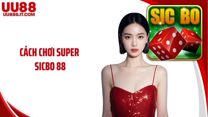 Cách Chơi Super Sicbo 88: Bí Quyết cá Cược Tại UU88 Cho Newbie
