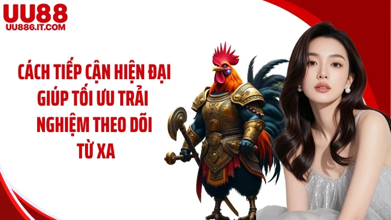 Cách tiếp cận hiện đại giúp tối ưu trải nghiệm theo dõi từ xa