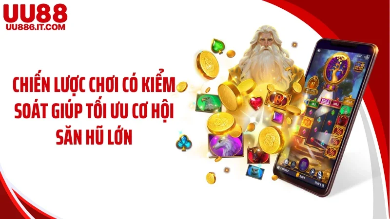 Chiến lược chơi có kiểm soát giúp tối ưu cơ hội săn hũ lớn