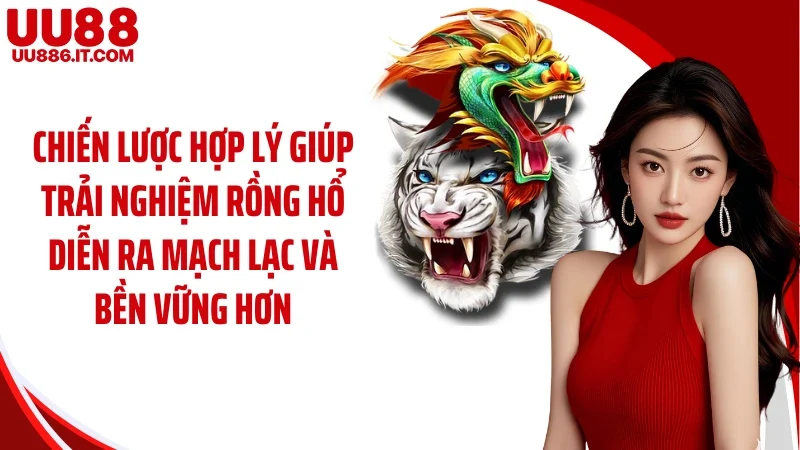Chiến lược hợp lý giúp trải nghiệm rồng hổ diễn ra mạch lạc và bền vững hơn