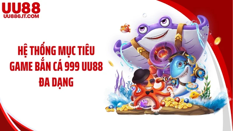 Hệ thống mục tiêu game bắn cá 999 UU88 đa dạng