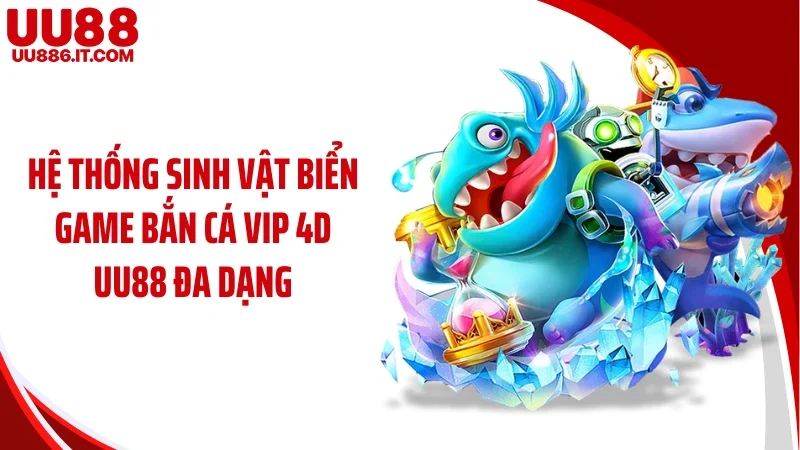 Hệ thống sinh vật biển game bắn cá vip 4D UU88 đa dạng