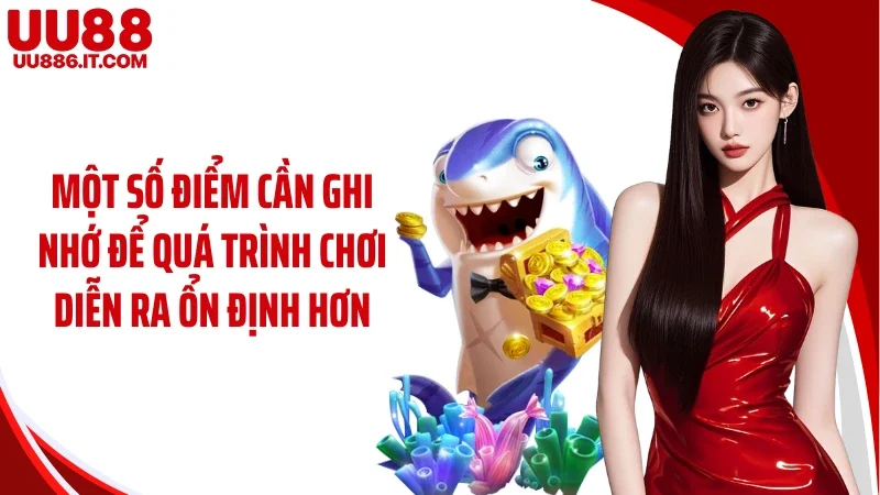 Một số điểm cần ghi nhớ để quá trình chơi diễn ra ổn định hơn