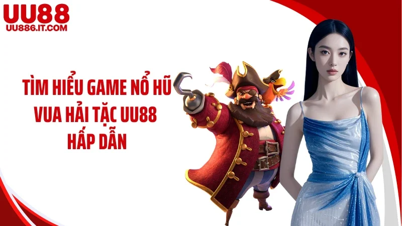 Tìm hiểu game nổ hũ vua hải tặc UU88 hấp dẫn