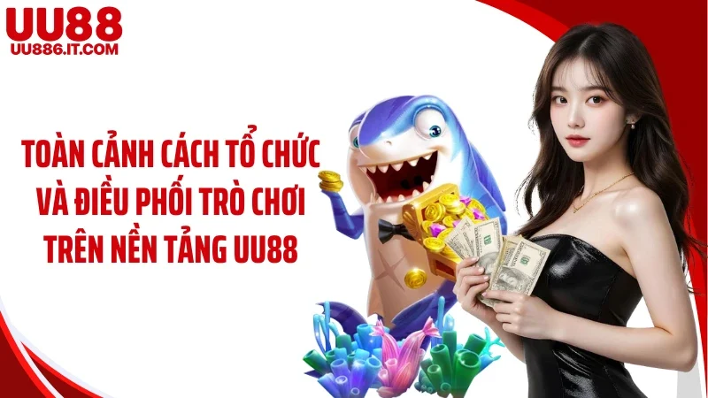 Toàn cảnh cách tổ chức và điều phối trò chơi trên nền tảng UU88