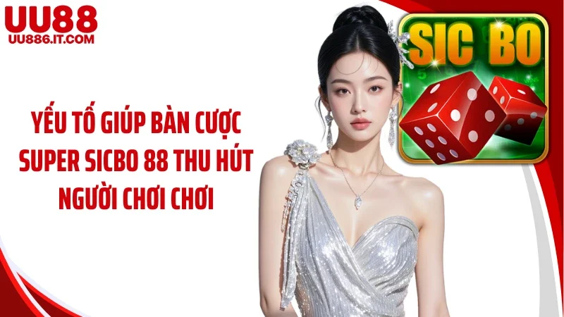 Yếu tố giúp bàn cược Super Sicbo 88 thu hút người chơi chơi